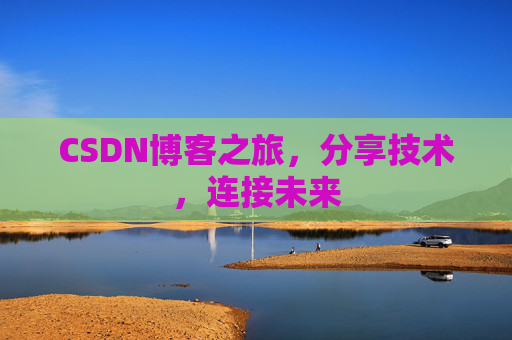 CSDN博客之旅，分享技术，连接未来