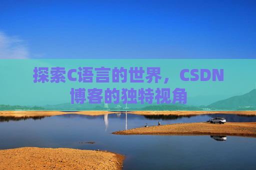 探索C语言的世界，CSDN博客的独特视角